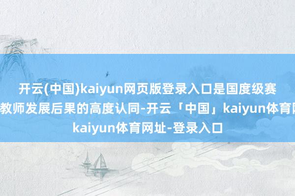 开云(中国)kaiyun网页版登录入口是国度级赛事对云南工作教师发展后果的高度认同-开云「中国」kaiyun体育网址-登录入口
